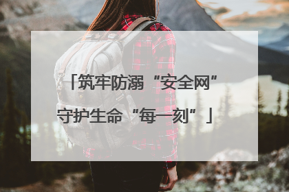 筑牢防溺“安全网”守护生命“每一刻”