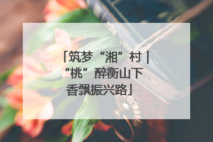 筑梦“湘”村｜“桃”醉衡山下 香飘振兴路