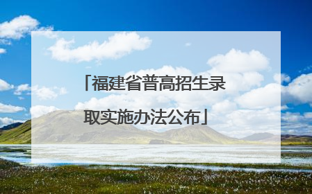 福建省普高招生录取实施办法公布