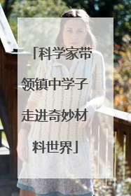 科学家带领镇中学子走进奇妙材料世界