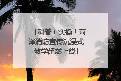 科普＋实操！菏泽消防宣传沉浸式教学超燃上线