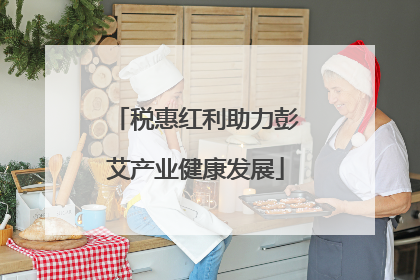 税惠红利助力彭艾产业健康发展