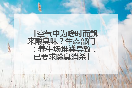 空气中为啥时而飘来酸臭味？生态部门：养牛场堆粪导致，已要求除臭消杀