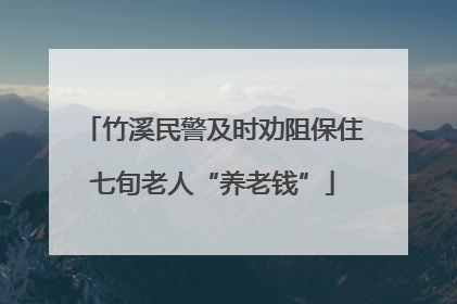竹溪民警及时劝阻保住七旬老人“养老钱”