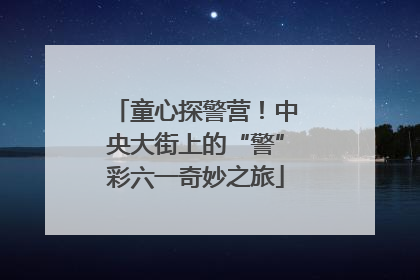 童心探警营！中央大街上的“警”彩六一奇妙之旅