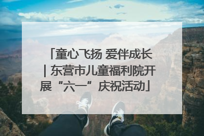 童心飞扬 爱伴成长｜东营市儿童福利院开展“六一”庆祝活动