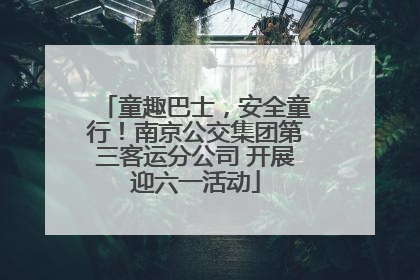童趣巴士，安全童行！南京公交集团第三客运分公司 开展迎六一活动