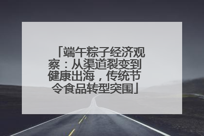 端午粽子经济观察：从渠道裂变到健康出海，传统节令食品转型突围