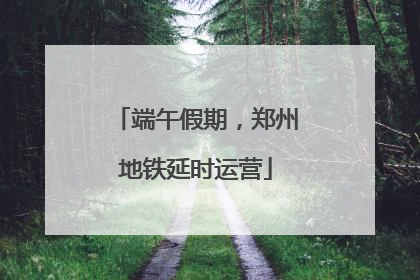 端午假期，郑州地铁延时运营