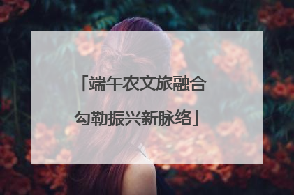 端午农文旅融合 勾勒振兴新脉络