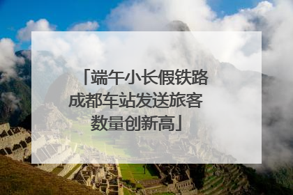 端午小长假铁路成都车站发送旅客数量创新高