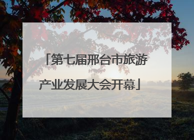 第七届邢台市旅游产业发展大会开幕
