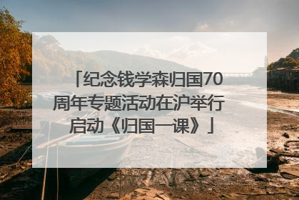 纪念钱学森归国70周年专题活动在沪举行 启动《归国一课》