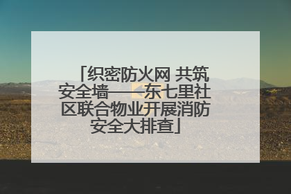 织密防火网 共筑安全墙——东七里社区联合物业开展消防安全大排查