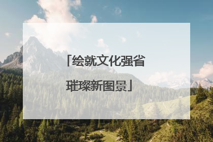 绘就文化强省璀璨新图景