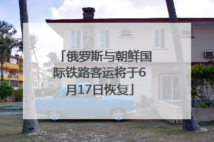 俄罗斯与朝鲜国际铁路客运将于6月17日恢复