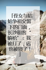 侄女与姑姑争祖父留下的门面，长沙租客“躺枪”：我被打了，店也被锁了！