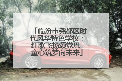 临汾市尧都区时代风华特色学校：红歌飞扬颂党恩 童心筑梦向未来