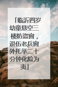 临沂四岁幼童悬空三楼防盗窗，退伍老兵窗外托举二十分钟化险为夷