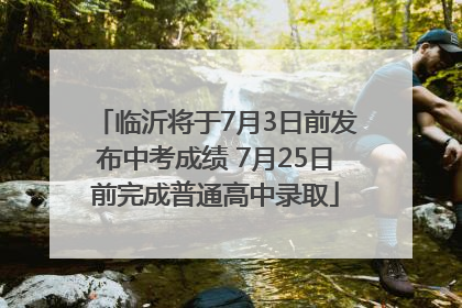 临沂将于7月3日前发布中考成绩 7月25日前完成普通高中录取