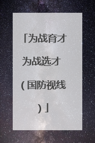 为战育才 为战选才（国防视线）