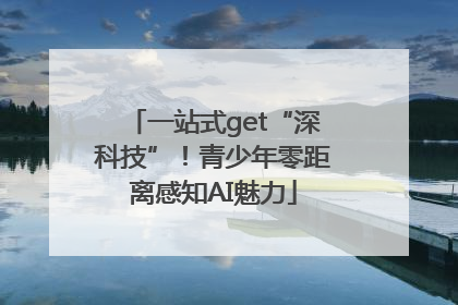 一站式get“深科技”！青少年零距离感知AI魅力