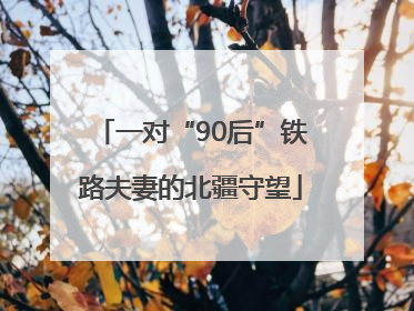 一对“90后”铁路夫妻的北疆守望