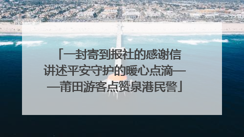 一封寄到报社的感谢信 讲述平安守护的暖心点滴——莆田游客点赞泉港民警