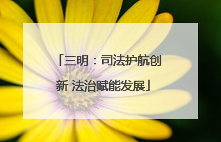三明：司法护航创新 法治赋能发展