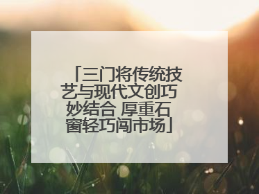 三门将传统技艺与现代文创巧妙结合 厚重石窗轻巧闯市场