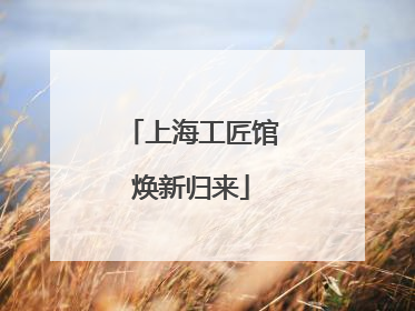 上海工匠馆焕新归来