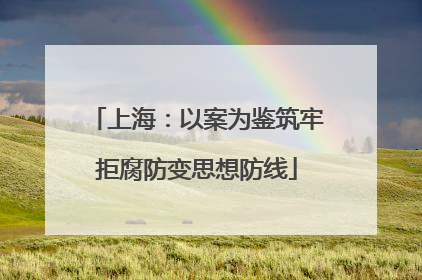上海：以案为鉴筑牢拒腐防变思想防线