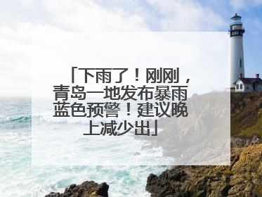 下雨了！刚刚，青岛一地发布暴雨蓝色预警！建议晚上减少出