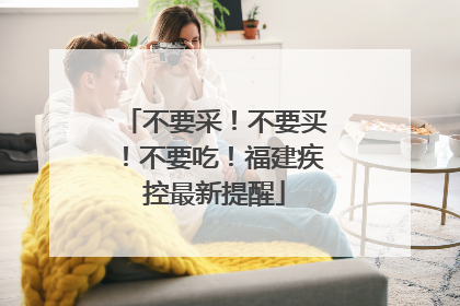 不要采！不要买！不要吃！福建疾控最新提醒