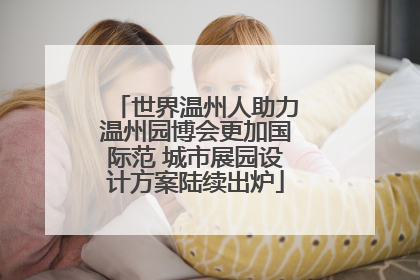 世界温州人助力温州园博会更加国际范 城市展园设计方案陆续出炉