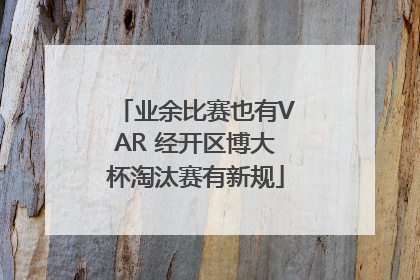 业余比赛也有VAR 经开区博大杯淘汰赛有新规
