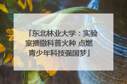 东北林业大学：实验室播撒科普火种 点燃青少年科技强国梦