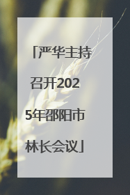 严华主持召开2025年邵阳市林长会议