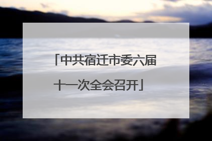 中共宿迁市委六届十一次全会召开