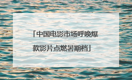 中国电影市场呼唤爆款影片点燃暑期档