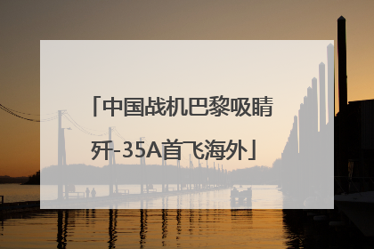中国战机巴黎吸睛 歼-35A首飞海外