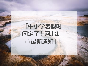 中小学暑假时间定了！河北1市最新通知