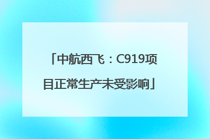中航西飞：C919项目正常生产未受影响