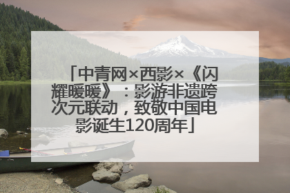 中青网×西影×《闪耀暖暖》：影游非遗跨次元联动，致敬中国电影诞生120周年