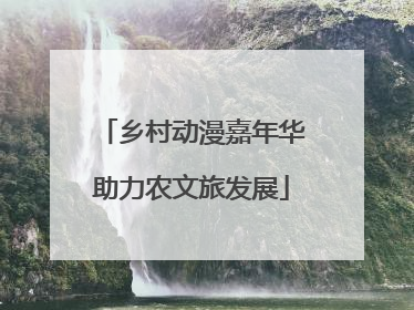 乡村动漫嘉年华助力农文旅发展