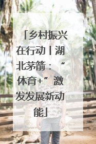乡村振兴在行动丨湖北茅箭：“体育+”激发发展新动能