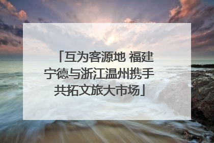 互为客源地 福建宁德与浙江温州携手共拓文旅大市场