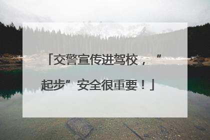 交警宣传进驾校，“起步”安全很重要！