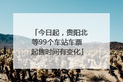 今日起，贵阳北等99个车站车票起售时间有变化