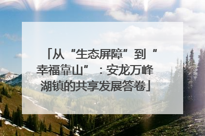 从“生态屏障”到“幸福靠山”：安龙万峰湖镇的共享发展答卷